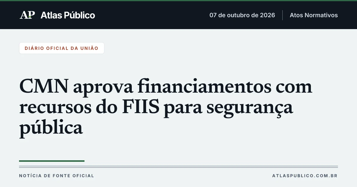 Voto 34/2026-CMN, CMN autoriza financiamentos FIIS para segurança pública e uso do Fundo Nacional de Investimento em Infraestrutura Social, com regras e participantes definidos